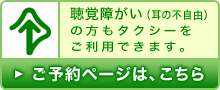 聴覚障がい（耳の不自由）の方もタクシーをご利用できます。ご予約ページは、こちら