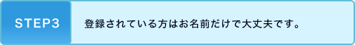 TEP3 登録されている方はお名前だけで大丈夫です。