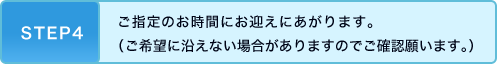 STEP4 ご指定のお時間にお迎えにあがります。（ご希望に沿えない場合がありますのでご確認願います。）