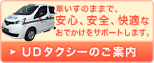 車いすのままで、安心、安全、快適なおでかけをサポートします。 UDタクシーのご案内