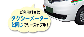 ご利用料金はタクシーメーターと同じでリーズナブル！